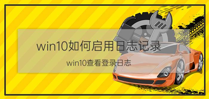 win10如何启用日志记录 win10查看登录日志？